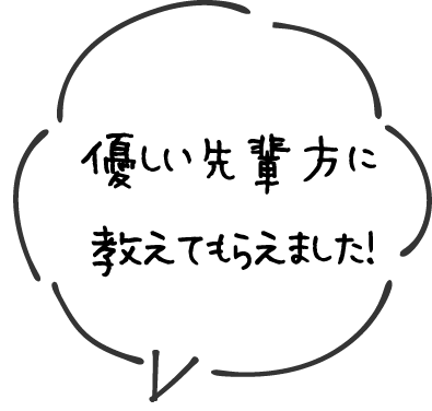 優しい先輩方に教えてもらいました！